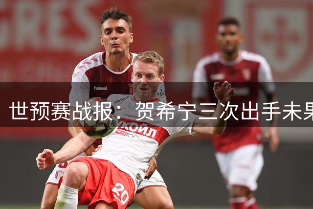 世预赛战报：贺希宁三次出手未果 跳投遭对手无情封盖
