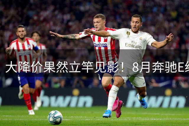 大降价果然立竿见影！8月奔驰E级又交付9200台！市场成绩确实优秀