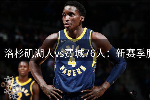洛杉矶湖人vs费城76人：新赛季胜场数预测引热议