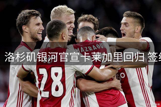 洛杉矶银河官宣卡莱加里回归 签约五年锁定后防铁闸