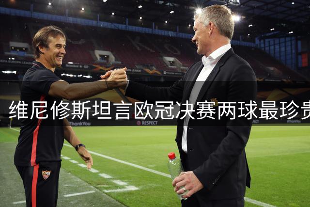 维尼修斯坦言欧冠决赛两球最珍贵 盘点职业生涯五佳进球