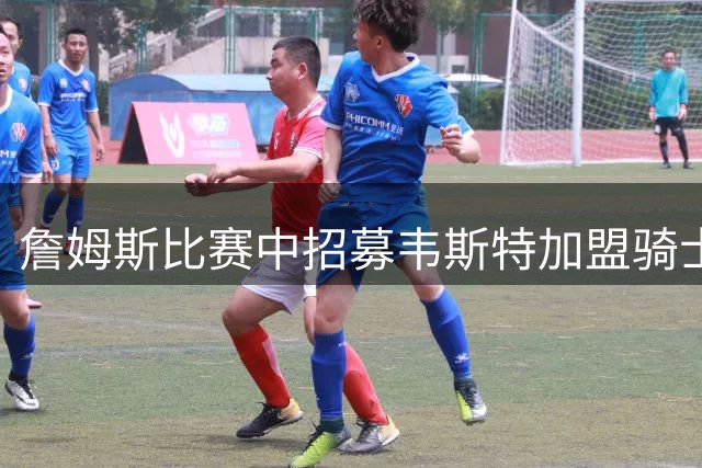 詹姆斯比赛中招募韦斯特加盟骑士
