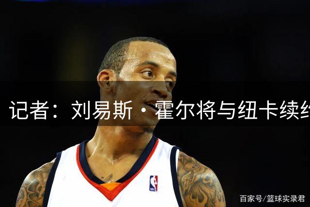 记者：刘易斯·霍尔将与纽卡续约至2031年，雅伊斯勒非常欣赏他